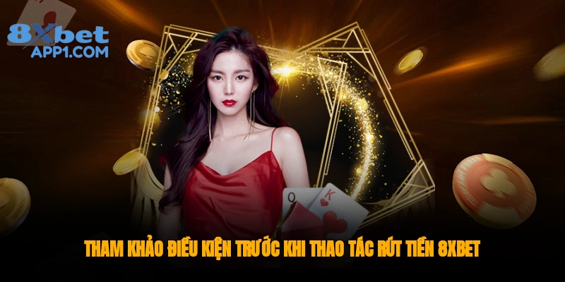 Điều kiện cần đạt được trước khi thao tác rút tiền 8xbet