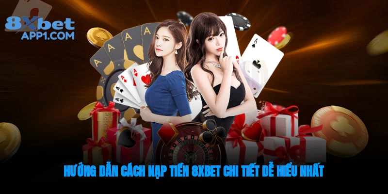 Hướng dẫn các hình thức nạp tiền 8xbet dễ hiểu nhất