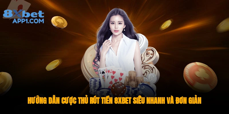 Hướng dẫn cược thủ rút tiền 8xbet siêu nhanh và đơn giản