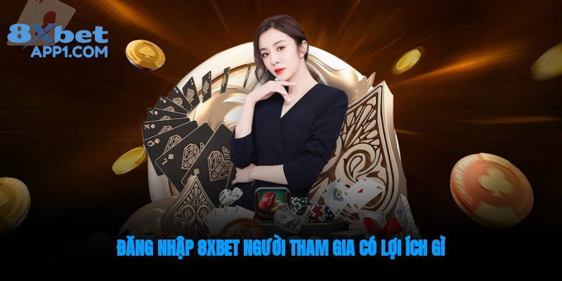 Người chơi nhận được nhiều lợi ích khi đăng nhập 8xbet